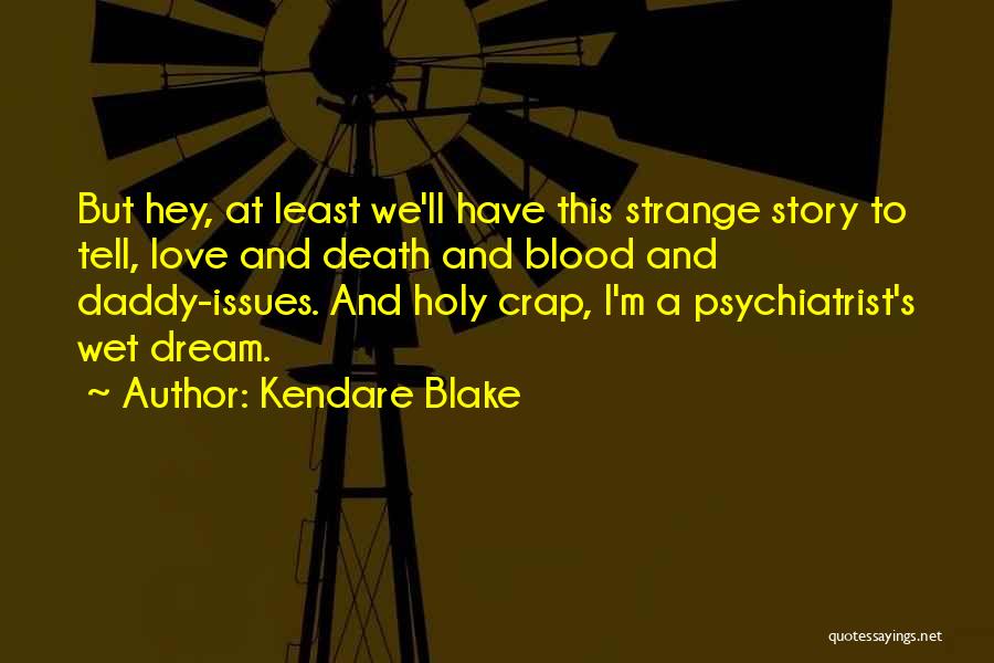Kendare Blake Quotes: But Hey, At Least We'll Have This Strange Story To Tell, Love And Death And Blood And Daddy-issues. And Holy