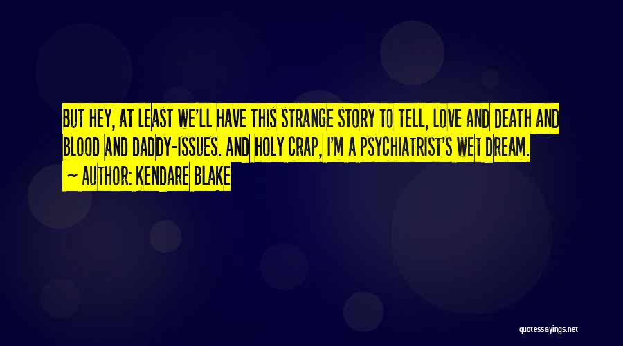 Kendare Blake Quotes: But Hey, At Least We'll Have This Strange Story To Tell, Love And Death And Blood And Daddy-issues. And Holy