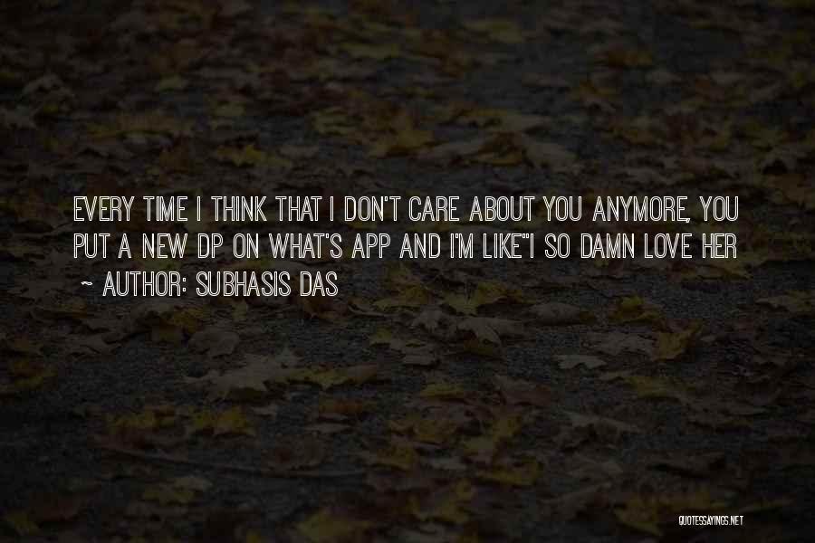 Subhasis Das Quotes: Every Time I Think That I Don't Care About You Anymore, You Put A New Dp On What's App And
