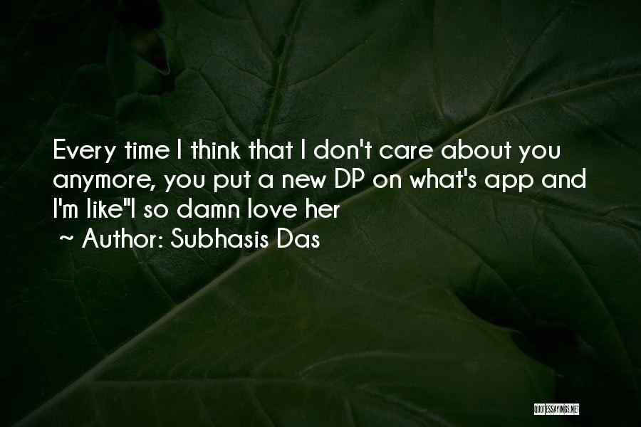 Subhasis Das Quotes: Every Time I Think That I Don't Care About You Anymore, You Put A New Dp On What's App And