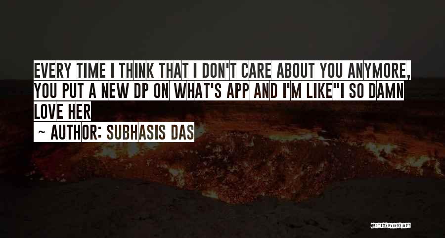 Subhasis Das Quotes: Every Time I Think That I Don't Care About You Anymore, You Put A New Dp On What's App And