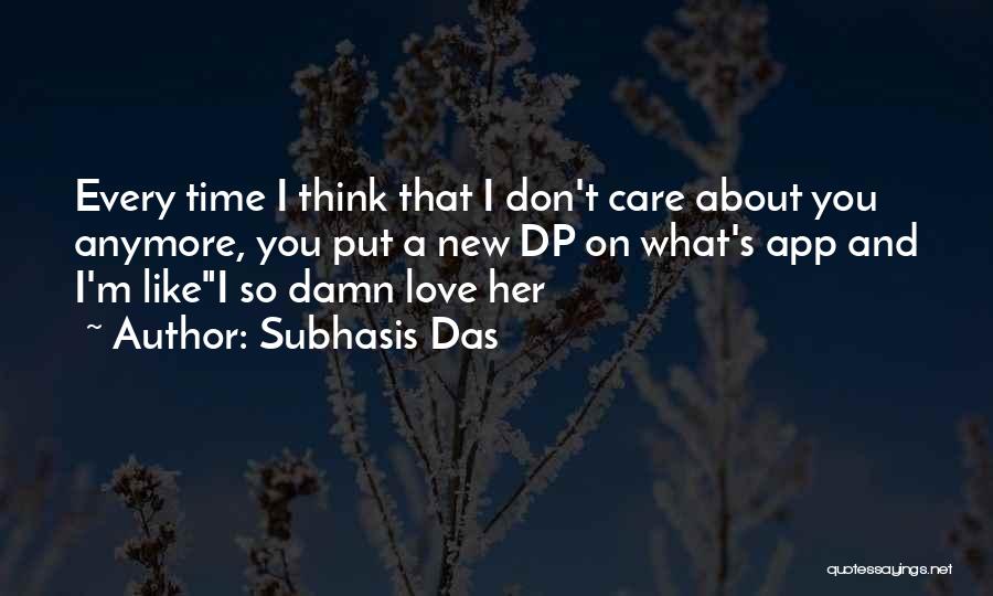 Subhasis Das Quotes: Every Time I Think That I Don't Care About You Anymore, You Put A New Dp On What's App And