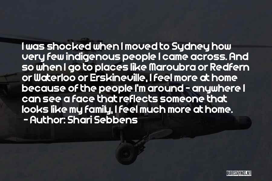 Shari Sebbens Quotes: I Was Shocked When I Moved To Sydney How Very Few Indigenous People I Came Across. And So When I