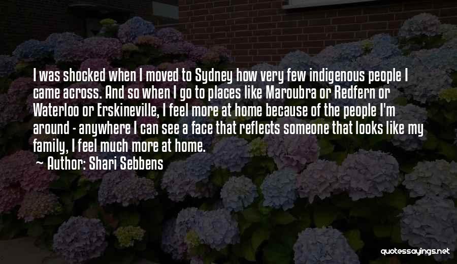 Shari Sebbens Quotes: I Was Shocked When I Moved To Sydney How Very Few Indigenous People I Came Across. And So When I