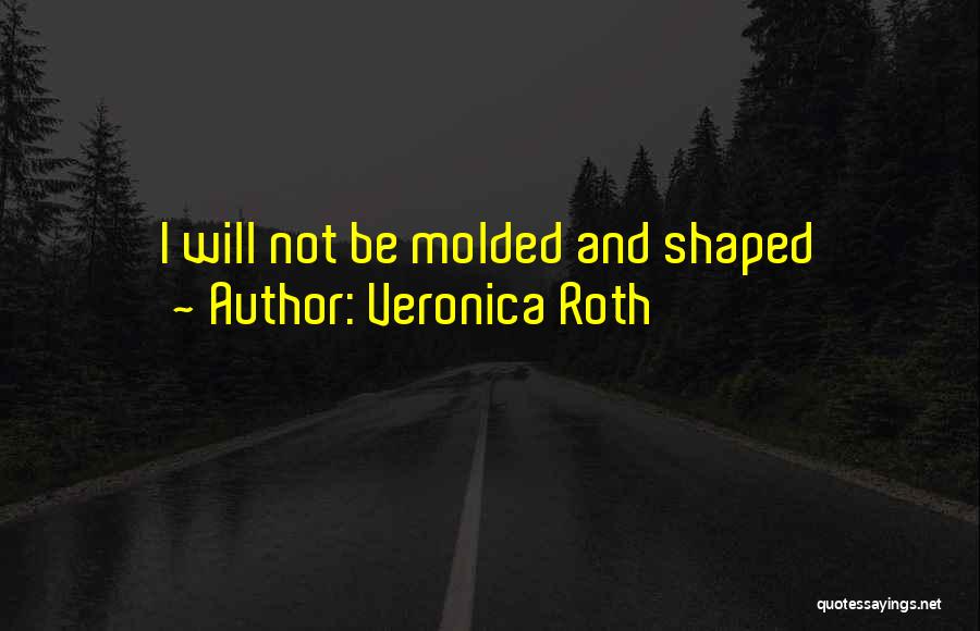 Veronica Roth Quotes: I Will Not Be Molded And Shaped
