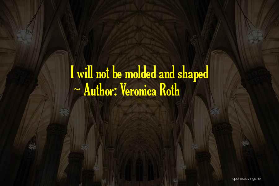 Veronica Roth Quotes: I Will Not Be Molded And Shaped