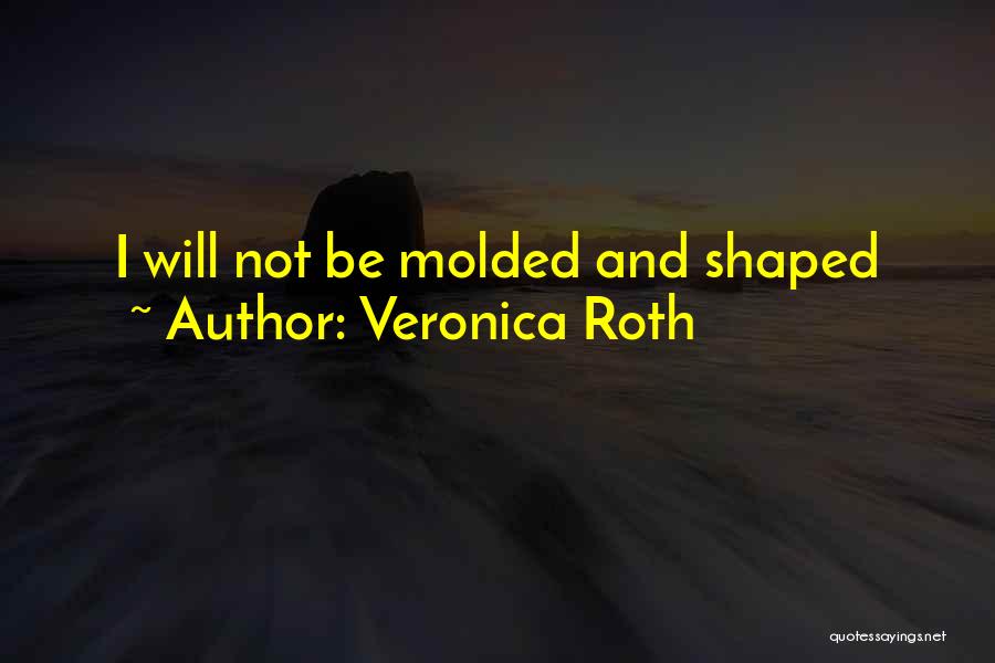 Veronica Roth Quotes: I Will Not Be Molded And Shaped