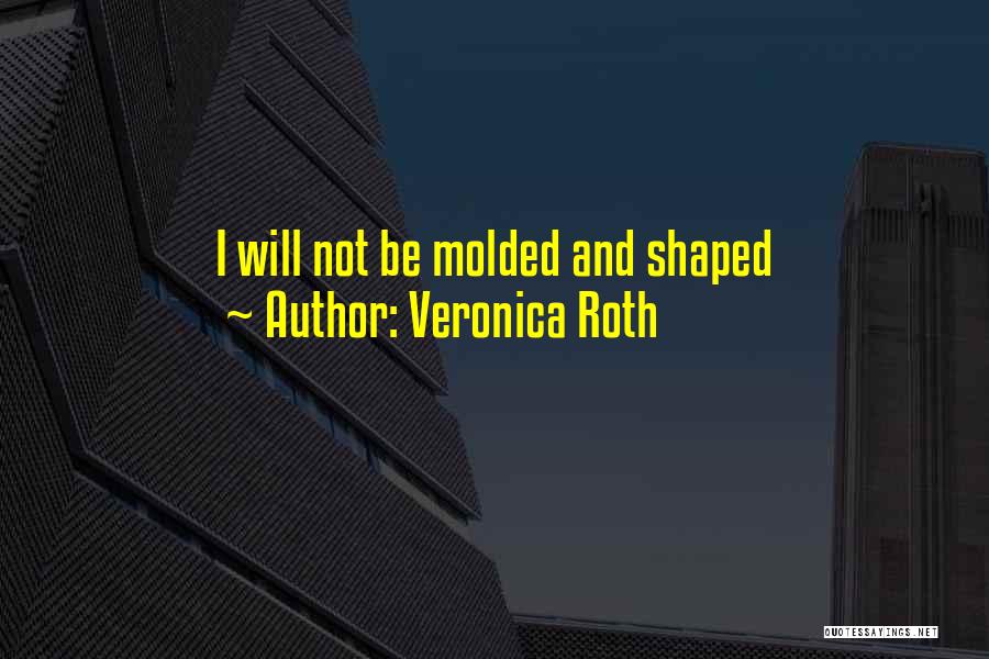Veronica Roth Quotes: I Will Not Be Molded And Shaped