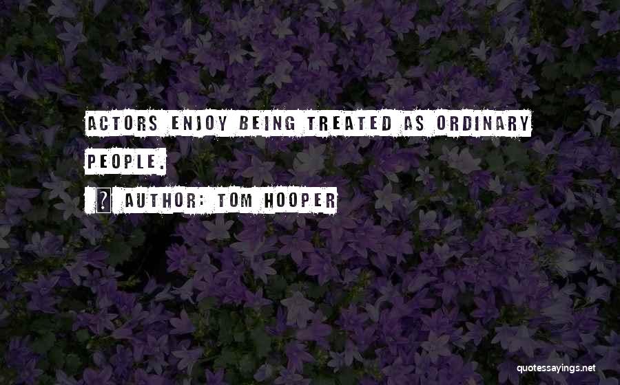 Tom Hooper Quotes: Actors Enjoy Being Treated As Ordinary People.