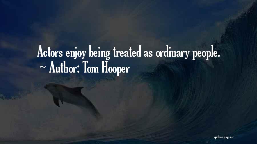 Tom Hooper Quotes: Actors Enjoy Being Treated As Ordinary People.