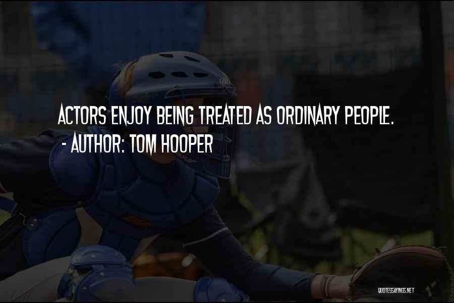 Tom Hooper Quotes: Actors Enjoy Being Treated As Ordinary People.