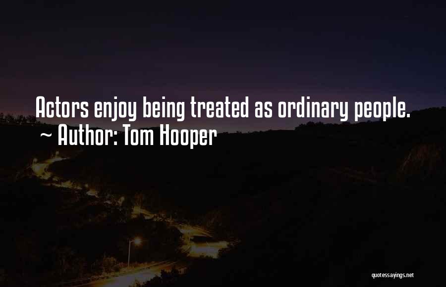 Tom Hooper Quotes: Actors Enjoy Being Treated As Ordinary People.