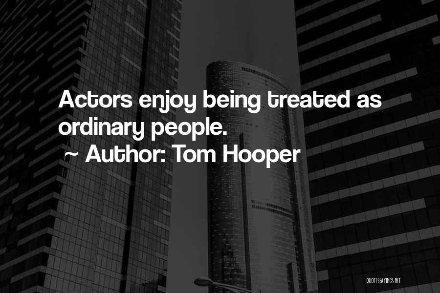 Tom Hooper Quotes: Actors Enjoy Being Treated As Ordinary People.