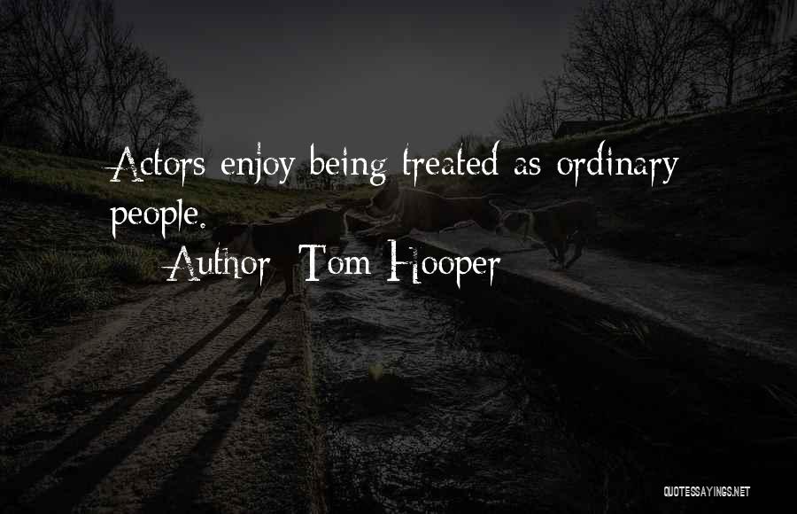 Tom Hooper Quotes: Actors Enjoy Being Treated As Ordinary People.