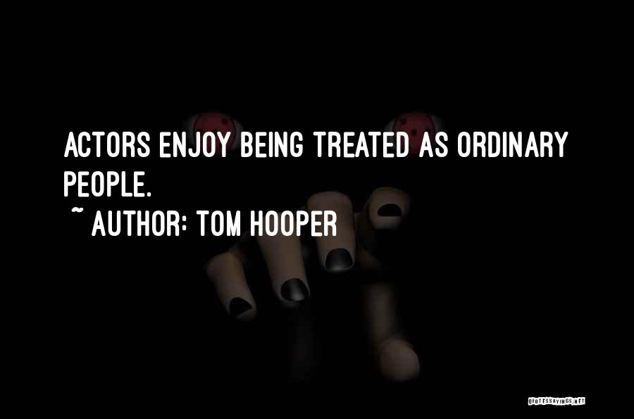 Tom Hooper Quotes: Actors Enjoy Being Treated As Ordinary People.