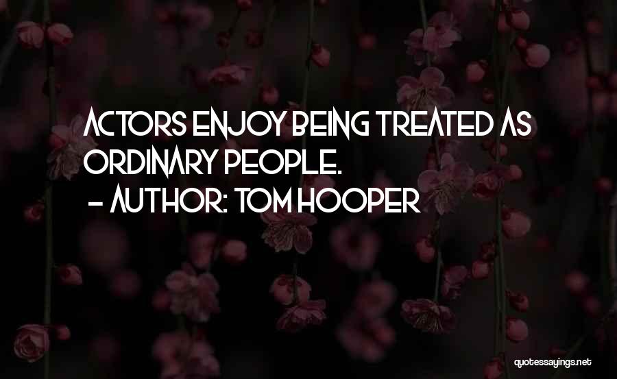 Tom Hooper Quotes: Actors Enjoy Being Treated As Ordinary People.