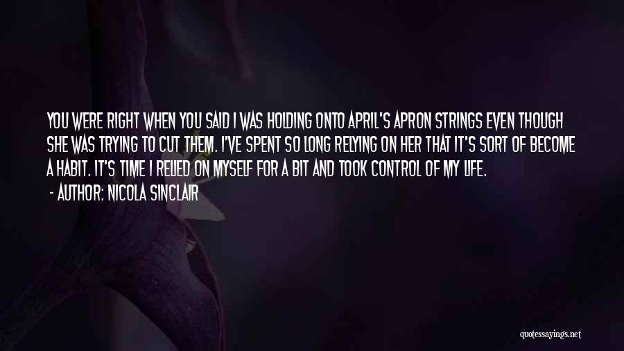 Nicola Sinclair Quotes: You Were Right When You Said I Was Holding Onto April's Apron Strings Even Though She Was Trying To Cut