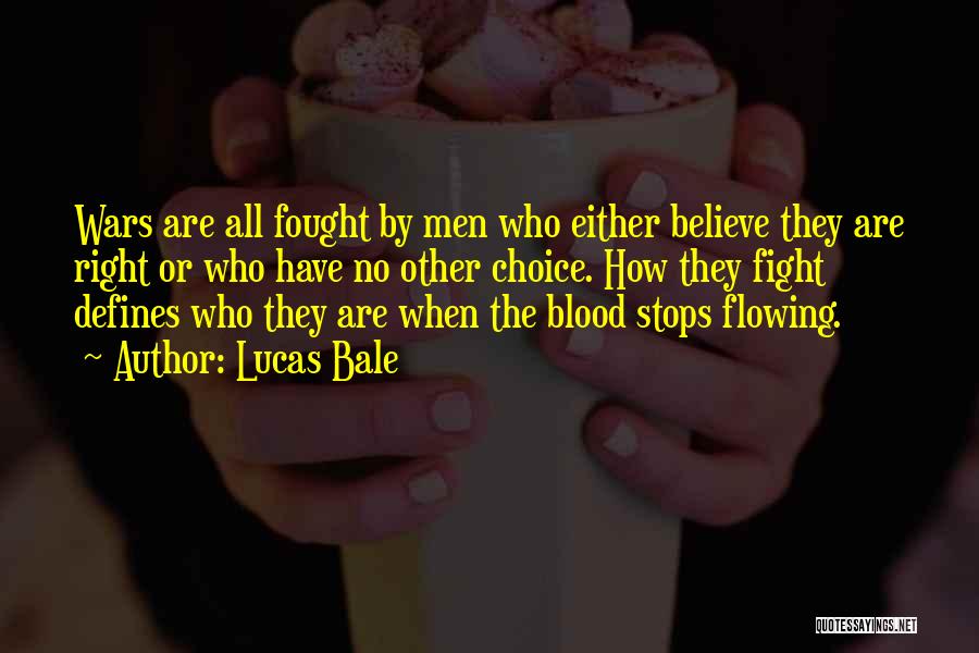 Lucas Bale Quotes: Wars Are All Fought By Men Who Either Believe They Are Right Or Who Have No Other Choice. How They