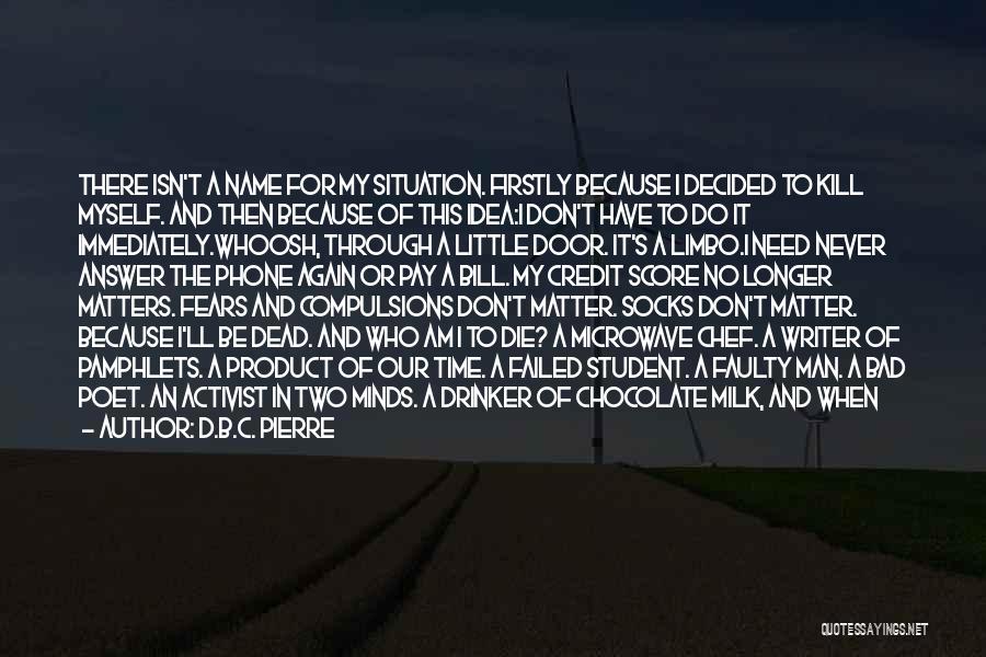 D.B.C. Pierre Quotes: There Isn't A Name For My Situation. Firstly Because I Decided To Kill Myself. And Then Because Of This Idea:i