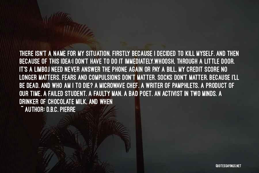 D.B.C. Pierre Quotes: There Isn't A Name For My Situation. Firstly Because I Decided To Kill Myself. And Then Because Of This Idea:i