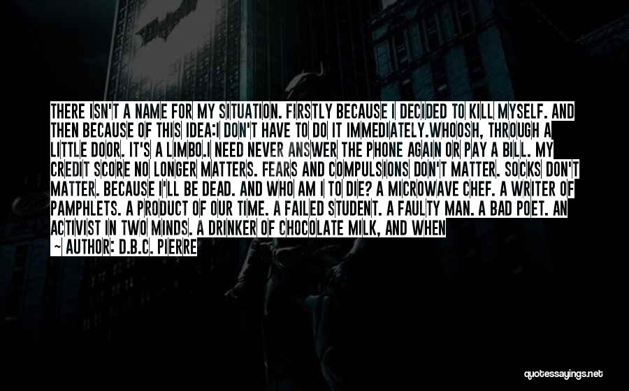 D.B.C. Pierre Quotes: There Isn't A Name For My Situation. Firstly Because I Decided To Kill Myself. And Then Because Of This Idea:i