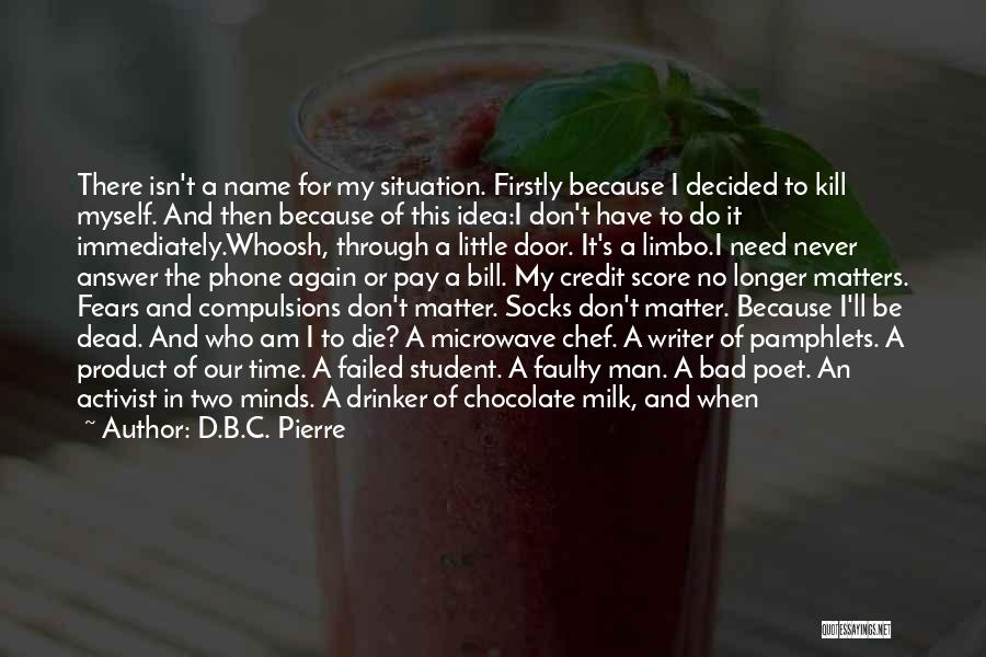 D.B.C. Pierre Quotes: There Isn't A Name For My Situation. Firstly Because I Decided To Kill Myself. And Then Because Of This Idea:i