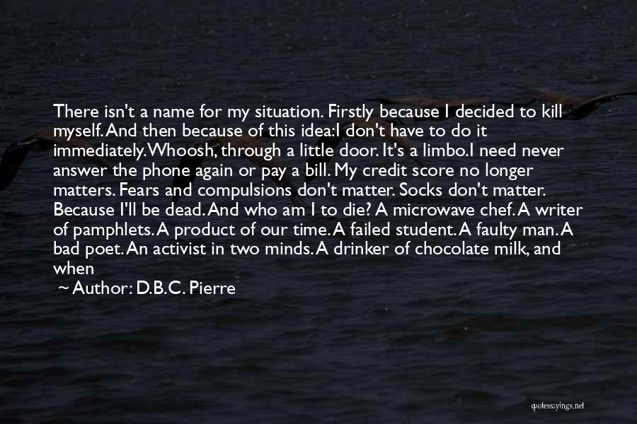 D.B.C. Pierre Quotes: There Isn't A Name For My Situation. Firstly Because I Decided To Kill Myself. And Then Because Of This Idea:i