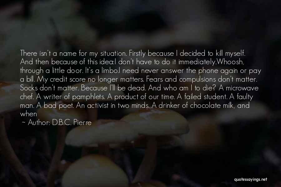 D.B.C. Pierre Quotes: There Isn't A Name For My Situation. Firstly Because I Decided To Kill Myself. And Then Because Of This Idea:i