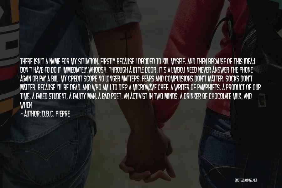 D.B.C. Pierre Quotes: There Isn't A Name For My Situation. Firstly Because I Decided To Kill Myself. And Then Because Of This Idea:i