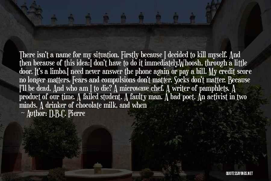 D.B.C. Pierre Quotes: There Isn't A Name For My Situation. Firstly Because I Decided To Kill Myself. And Then Because Of This Idea:i