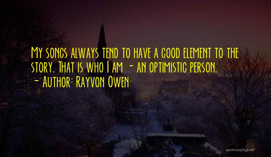 Rayvon Owen Quotes: My Songs Always Tend To Have A Good Element To The Story. That Is Who I Am - An Optimistic