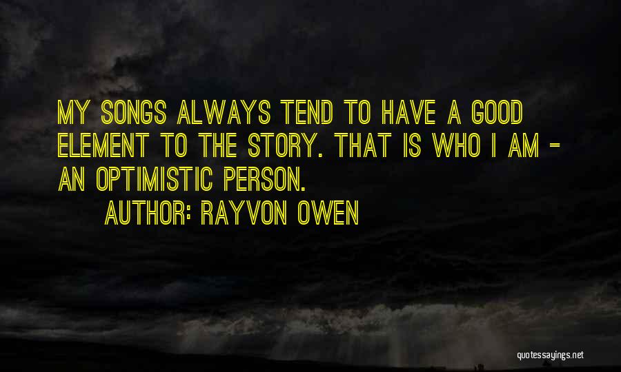 Rayvon Owen Quotes: My Songs Always Tend To Have A Good Element To The Story. That Is Who I Am - An Optimistic