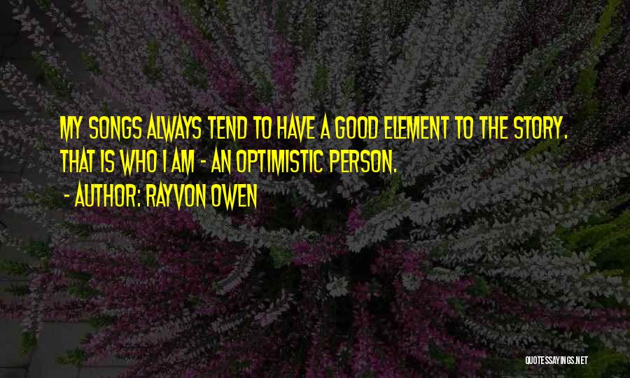 Rayvon Owen Quotes: My Songs Always Tend To Have A Good Element To The Story. That Is Who I Am - An Optimistic