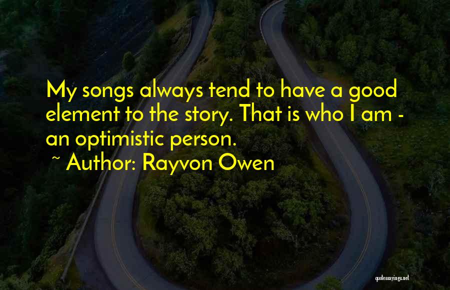 Rayvon Owen Quotes: My Songs Always Tend To Have A Good Element To The Story. That Is Who I Am - An Optimistic