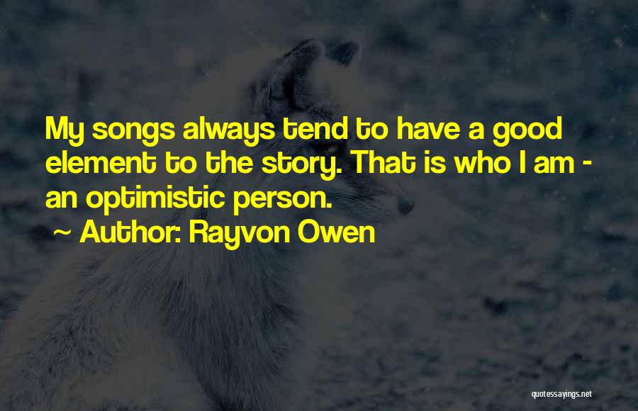 Rayvon Owen Quotes: My Songs Always Tend To Have A Good Element To The Story. That Is Who I Am - An Optimistic