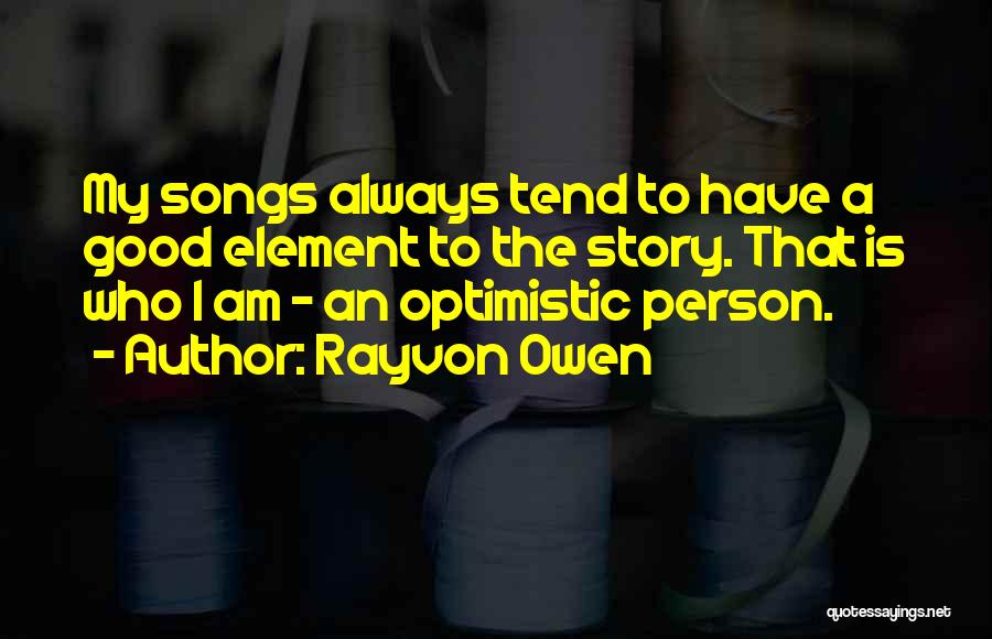 Rayvon Owen Quotes: My Songs Always Tend To Have A Good Element To The Story. That Is Who I Am - An Optimistic