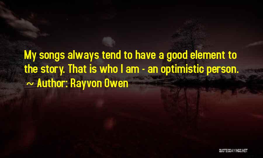 Rayvon Owen Quotes: My Songs Always Tend To Have A Good Element To The Story. That Is Who I Am - An Optimistic