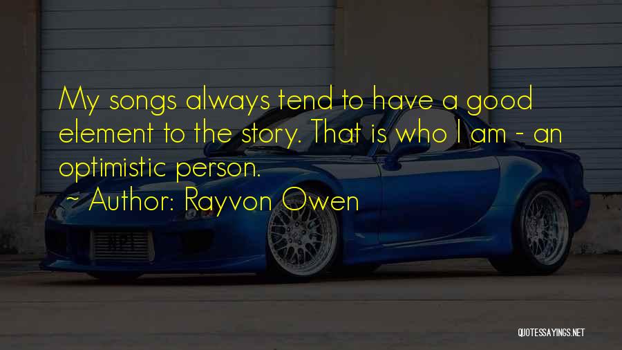 Rayvon Owen Quotes: My Songs Always Tend To Have A Good Element To The Story. That Is Who I Am - An Optimistic