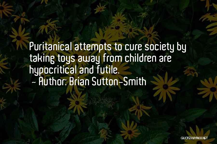 Brian Sutton-Smith Quotes: Puritanical Attempts To Cure Society By Taking Toys Away From Children Are Hypocritical And Futile.