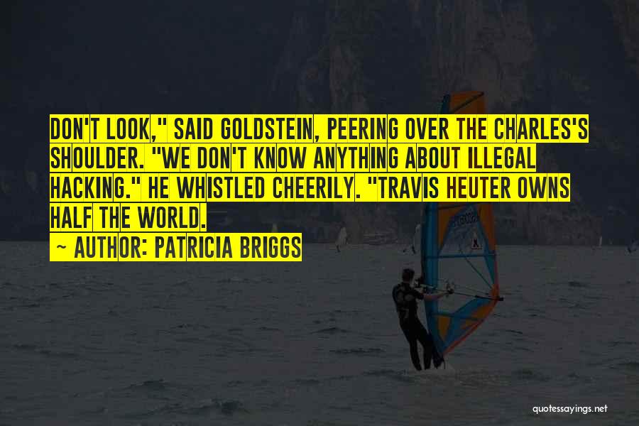 Patricia Briggs Quotes: Don't Look, Said Goldstein, Peering Over The Charles's Shoulder. We Don't Know Anything About Illegal Hacking. He Whistled Cheerily. Travis