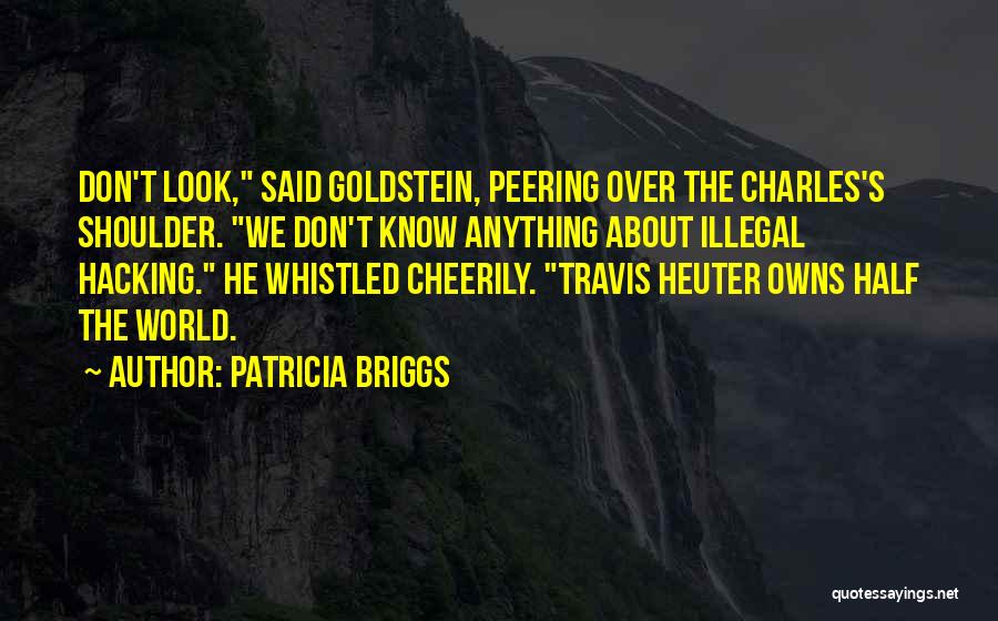 Patricia Briggs Quotes: Don't Look, Said Goldstein, Peering Over The Charles's Shoulder. We Don't Know Anything About Illegal Hacking. He Whistled Cheerily. Travis