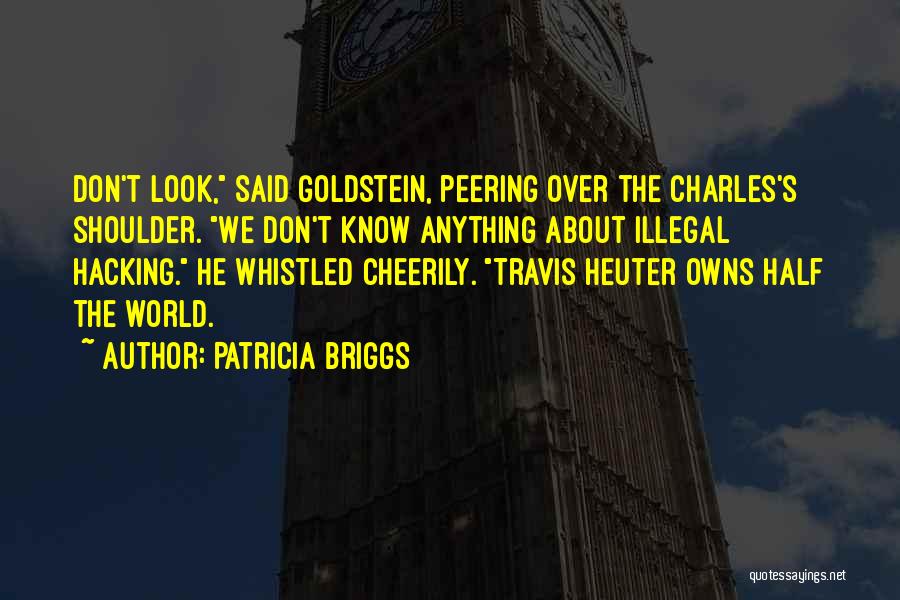 Patricia Briggs Quotes: Don't Look, Said Goldstein, Peering Over The Charles's Shoulder. We Don't Know Anything About Illegal Hacking. He Whistled Cheerily. Travis