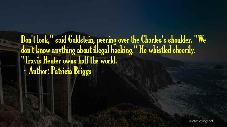 Patricia Briggs Quotes: Don't Look, Said Goldstein, Peering Over The Charles's Shoulder. We Don't Know Anything About Illegal Hacking. He Whistled Cheerily. Travis