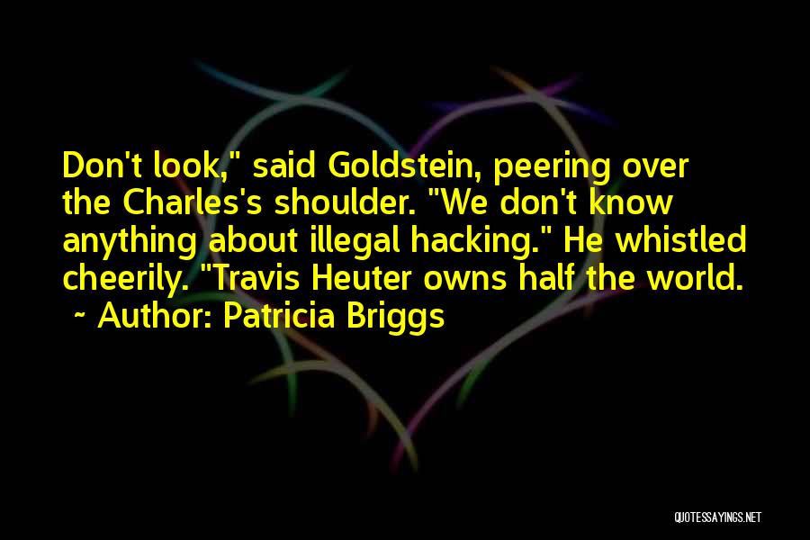 Patricia Briggs Quotes: Don't Look, Said Goldstein, Peering Over The Charles's Shoulder. We Don't Know Anything About Illegal Hacking. He Whistled Cheerily. Travis