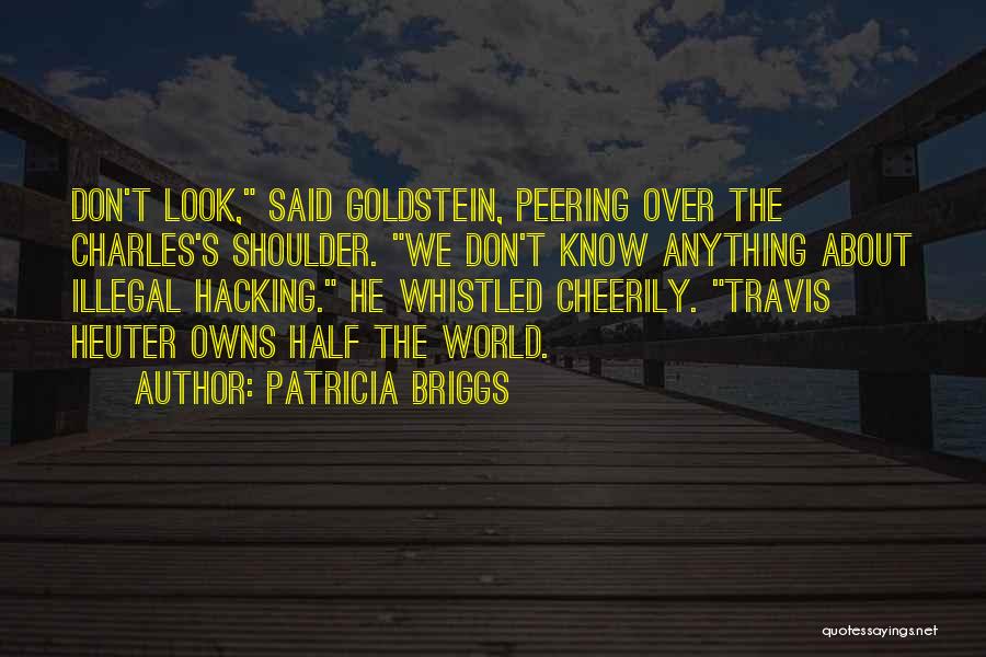 Patricia Briggs Quotes: Don't Look, Said Goldstein, Peering Over The Charles's Shoulder. We Don't Know Anything About Illegal Hacking. He Whistled Cheerily. Travis