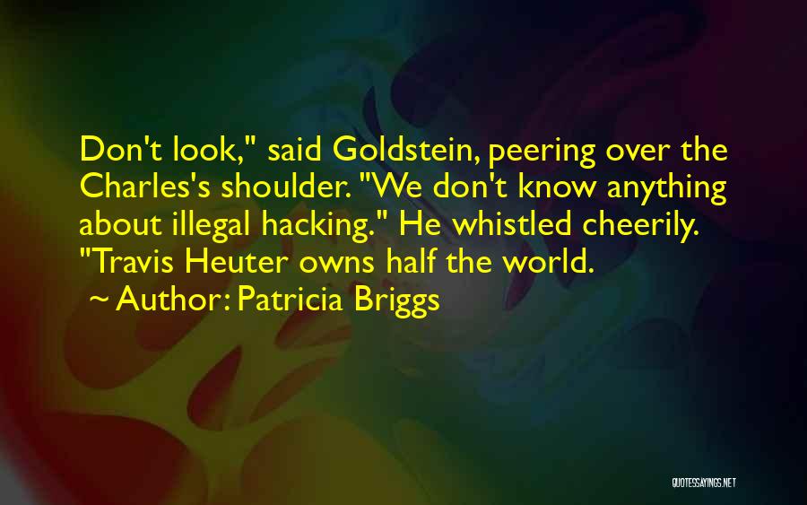 Patricia Briggs Quotes: Don't Look, Said Goldstein, Peering Over The Charles's Shoulder. We Don't Know Anything About Illegal Hacking. He Whistled Cheerily. Travis