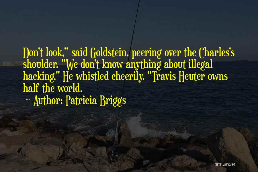 Patricia Briggs Quotes: Don't Look, Said Goldstein, Peering Over The Charles's Shoulder. We Don't Know Anything About Illegal Hacking. He Whistled Cheerily. Travis