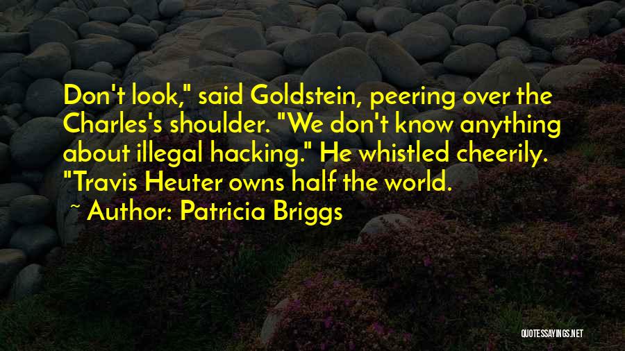 Patricia Briggs Quotes: Don't Look, Said Goldstein, Peering Over The Charles's Shoulder. We Don't Know Anything About Illegal Hacking. He Whistled Cheerily. Travis