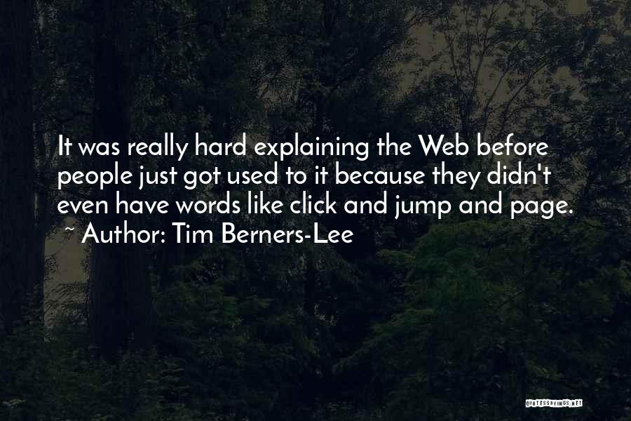 Tim Berners-Lee Quotes: It Was Really Hard Explaining The Web Before People Just Got Used To It Because They Didn't Even Have Words