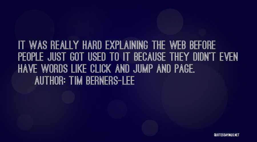 Tim Berners-Lee Quotes: It Was Really Hard Explaining The Web Before People Just Got Used To It Because They Didn't Even Have Words